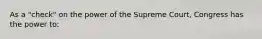 As a "check" on the power of the Supreme Court, Congress has the power to: