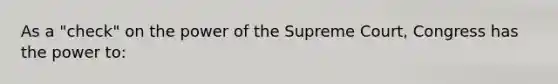 As a "check" on the power of the Supreme Court, Congress has the power to: