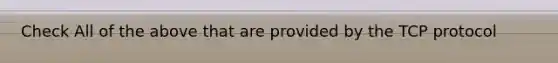 Check All of the above that are provided by the TCP protocol
