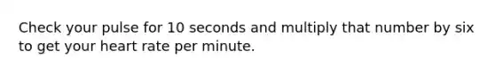 Check your pulse for 10 seconds and multiply that number by six to get your heart rate per minute.