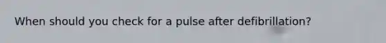 When should you check for a pulse after defibrillation?