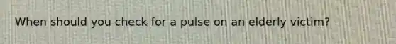 When should you check for a pulse on an elderly victim?