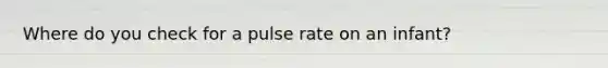 Where do you check for a pulse rate on an infant?