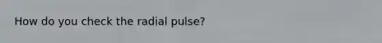 How do you check the radial pulse?