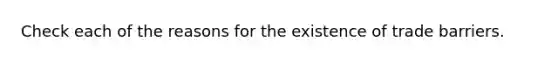 Check each of the reasons for the existence of trade barriers.