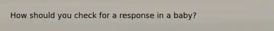 How should you check for a response in a baby?