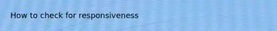 How to check for responsiveness