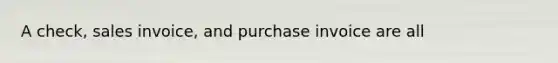 A check, sales invoice, and purchase invoice are all