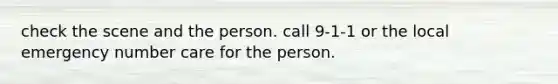 check the scene and the person. call 9-1-1 or the local emergency number care for the person.