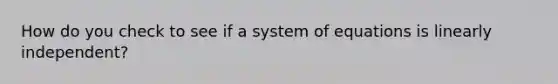 How do you check to see if a system of equations is linearly independent?