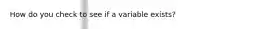 How do you check to see if a variable exists?