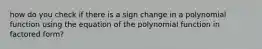 how do you check if there is a sign change in a polynomial function using the equation of the polynomial function in factored form?