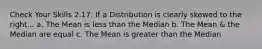 Check Your Skills 2.17: If a Distribution is clearly skewed to the right... a. The Mean is less than the Median b. The Mean & the Median are equal c. The Mean is greater than the Median