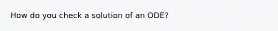 How do you check a solution of an ODE?