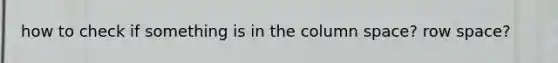 how to check if something is in the column space? row space?