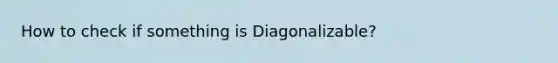 How to check if something is Diagonalizable?
