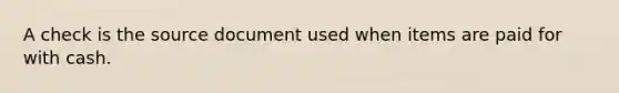 A check is the source document used when items are paid for with cash.