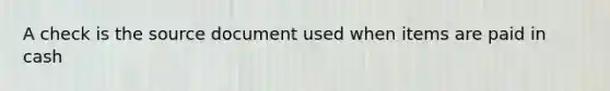 A check is the source document used when items are paid in cash