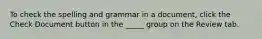 To check the spelling and grammar in a document, click the Check Document button in the _____ group on the Review tab.