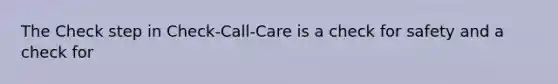 The Check step in Check-Call-Care is a check for safety and a check for