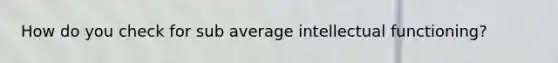 How do you check for sub average intellectual functioning?