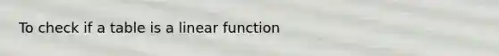 To check if a table is a linear function