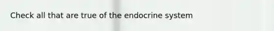 Check all that are true of the endocrine system