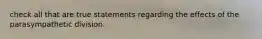 check all that are true statements regarding the effects of the parasympathetic division.