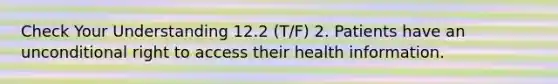 Check Your Understanding 12.2 (T/F) 2. Patients have an unconditional right to access their health information.