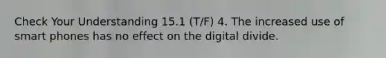 Check Your Understanding 15.1 (T/F) 4. The increased use of smart phones has no effect on the digital divide.