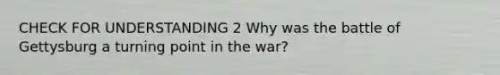 CHECK FOR UNDERSTANDING 2 Why was the battle of Gettysburg a turning point in the war?