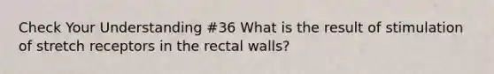 Check Your Understanding #36 What is the result of stimulation of stretch receptors in the rectal walls?