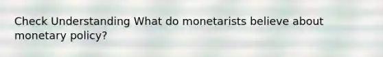 Check Understanding What do monetarists believe about monetary policy?