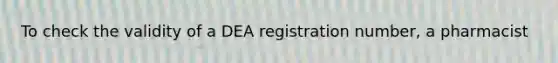 To check the validity of a DEA registration number, a pharmacist