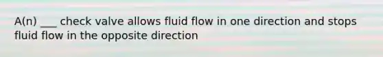 A(n) ___ check valve allows fluid flow in one direction and stops fluid flow in the opposite direction