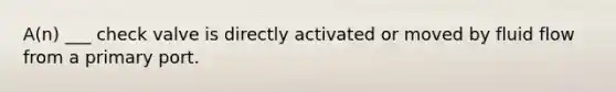 A(n) ___ check valve is directly activated or moved by fluid flow from a primary port.