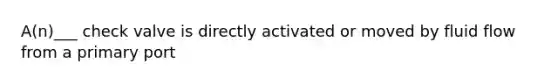 A(n)___ check valve is directly activated or moved by fluid flow from a primary port