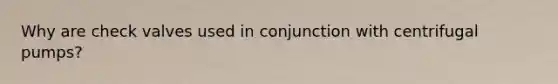 Why are check valves used in conjunction with centrifugal pumps?