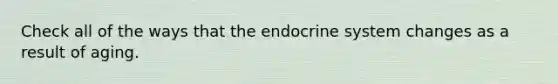 Check all of the ways that the endocrine system changes as a result of aging.