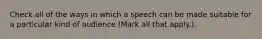 Check all of the ways in which a speech can be made suitable for a particular kind of audience (Mark all that apply.).