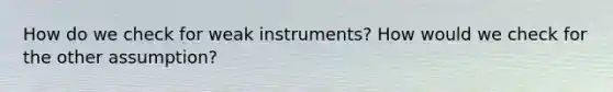 How do we check for weak instruments? How would we check for the other assumption?