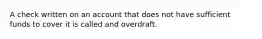 A check written on an account that does not have sufficient funds to cover it is called and overdraft.