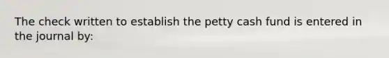 The check written to establish the petty cash fund is entered in the journal by: