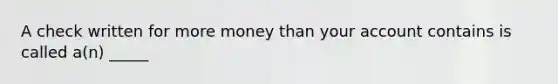 A check written for more money than your account contains is called a(n) _____