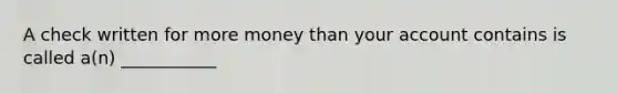 A check written for more money than your account contains is called a(n) ___________