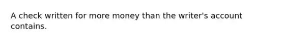 A check written for more money than the writer's account contains.