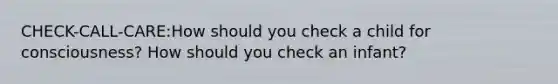 CHECK-CALL-CARE:How should you check a child for consciousness? How should you check an infant?