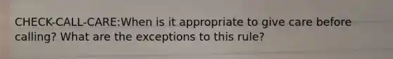 CHECK-CALL-CARE:When is it appropriate to give care before calling? What are the exceptions to this rule?