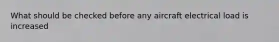 What should be checked before any aircraft electrical load is increased