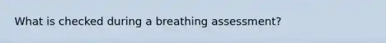 What is checked during a breathing assessment?